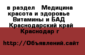  в раздел : Медицина, красота и здоровье » Витамины и БАД . Краснодарский край,Краснодар г.